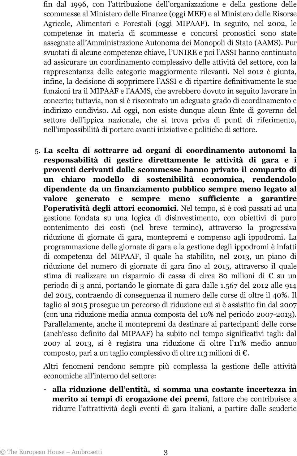 Pur svuotati di alcune competenze chiave, l UNIRE e poi l ASSI hanno continuato ad assicurare un coordinamento complessivo delle attività del settore, con la rappresentanza delle categorie