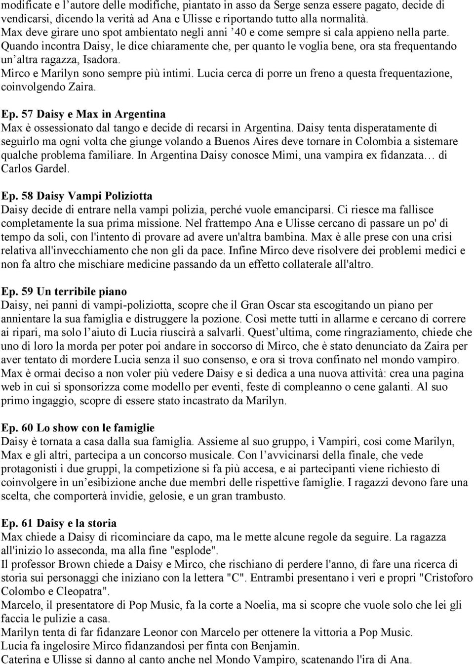 Quando incontra Daisy, le dice chiaramente che, per quanto le voglia bene, ora sta frequentando un altra ragazza, Isadora. Mirco e Marilyn sono sempre più intimi.