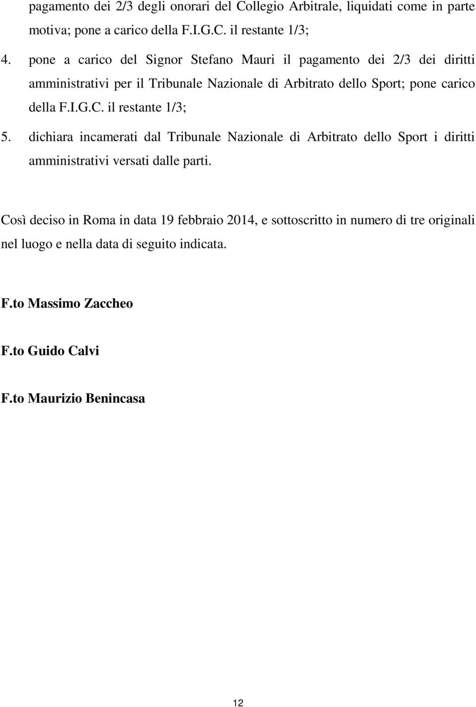 F.I.G.C. il restante 1/3; 5. dichiara incamerati dal Tribunale Nazionale di Arbitrato dello Sport i diritti amministrativi versati dalle parti.