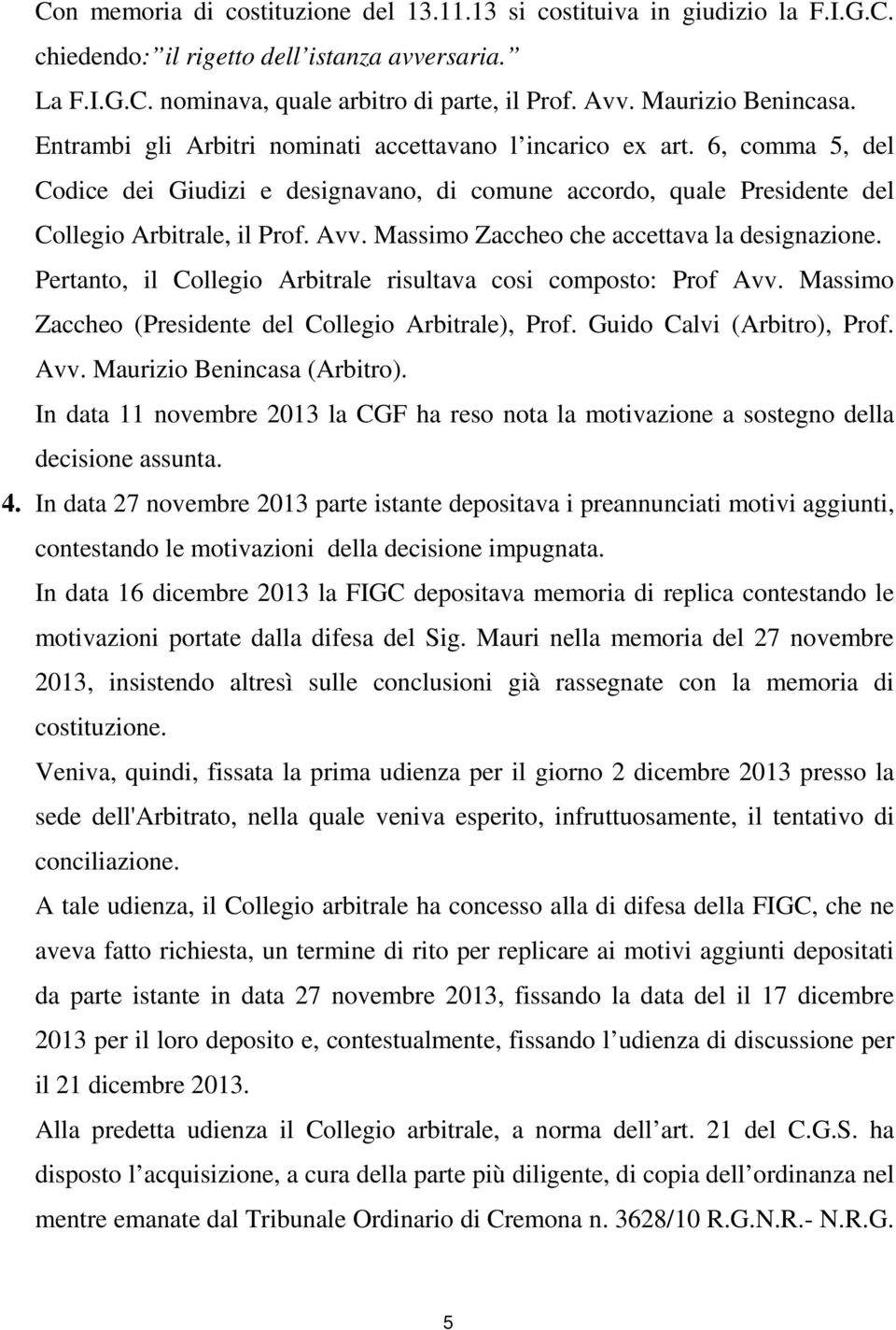 Avv. Massimo Zaccheo che accettava la designazione. Pertanto, il Collegio Arbitrale risultava cosi composto: Prof Avv. Massimo Zaccheo (Presidente del Collegio Arbitrale), Prof.