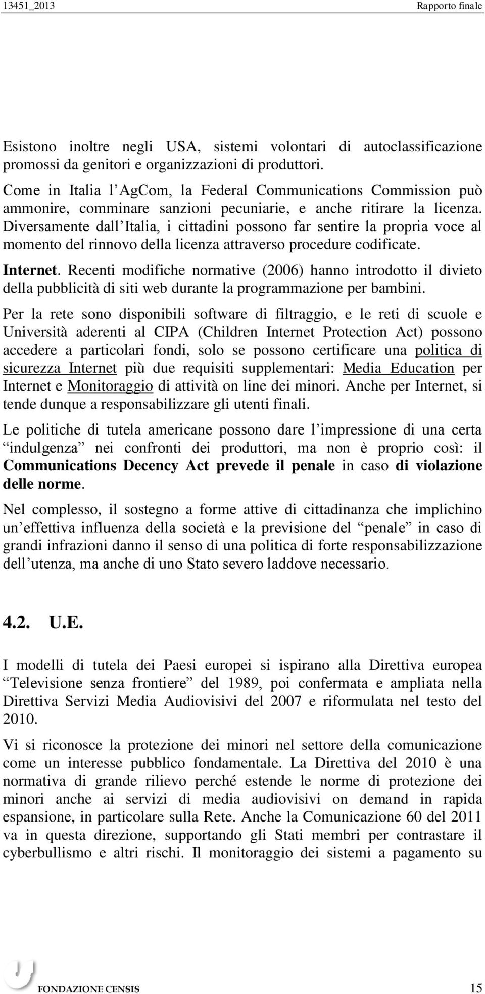 Diversamente dall Italia, i cittadini possono far sentire la propria voce al momento del rinnovo della licenza attraverso procedure codificate. Internet.