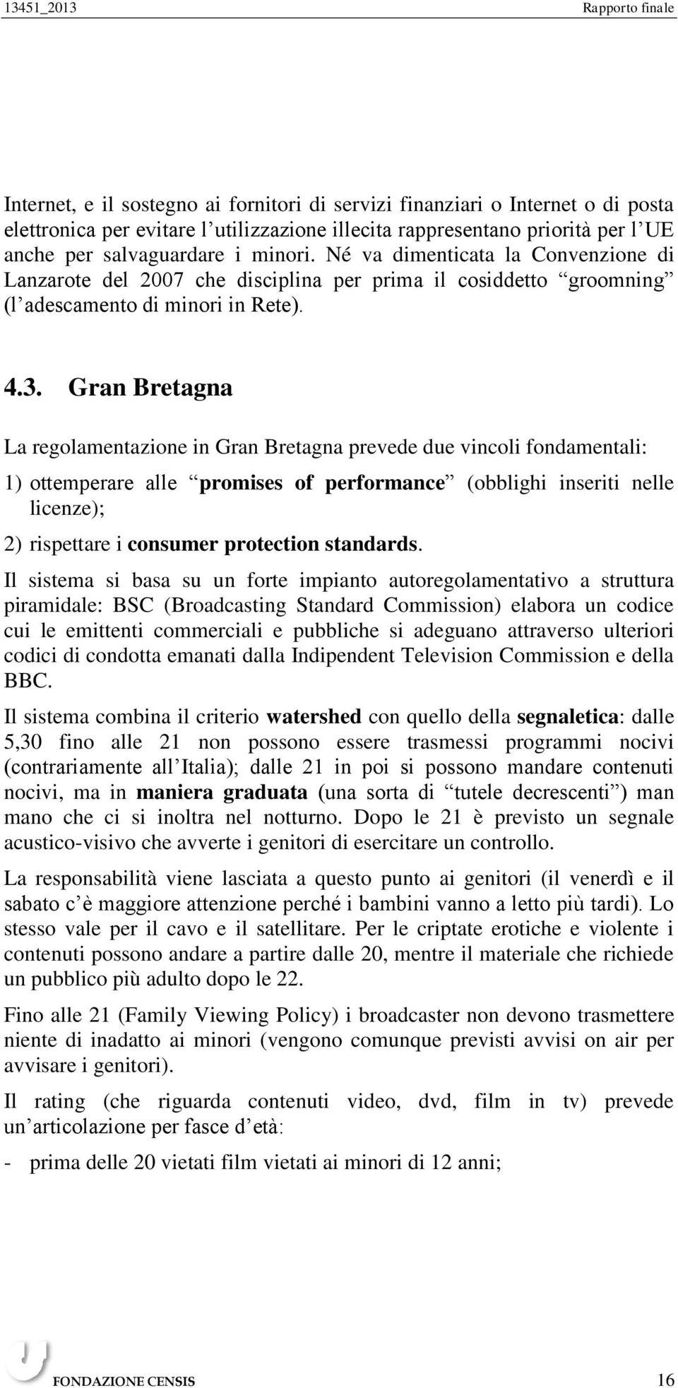 Gran Bretagna La regolamentazione in Gran Bretagna prevede due vincoli fondamentali: 1) ottemperare alle promises of performance (obblighi inseriti nelle licenze); 2) rispettare i consumer protection