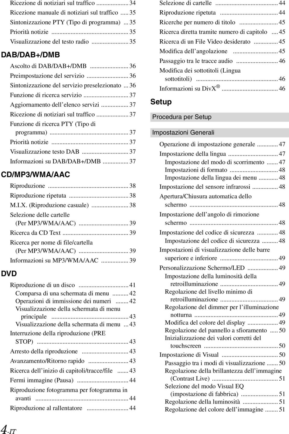 .. 37 Aggiornamento dell elenco servizi... 37 Ricezione di notiziari sul traffico... 37 Funzione di ricerca PTY (Tipo di programma)... 37 Priorità notizie... 37 Visualizzazione testo DAB.