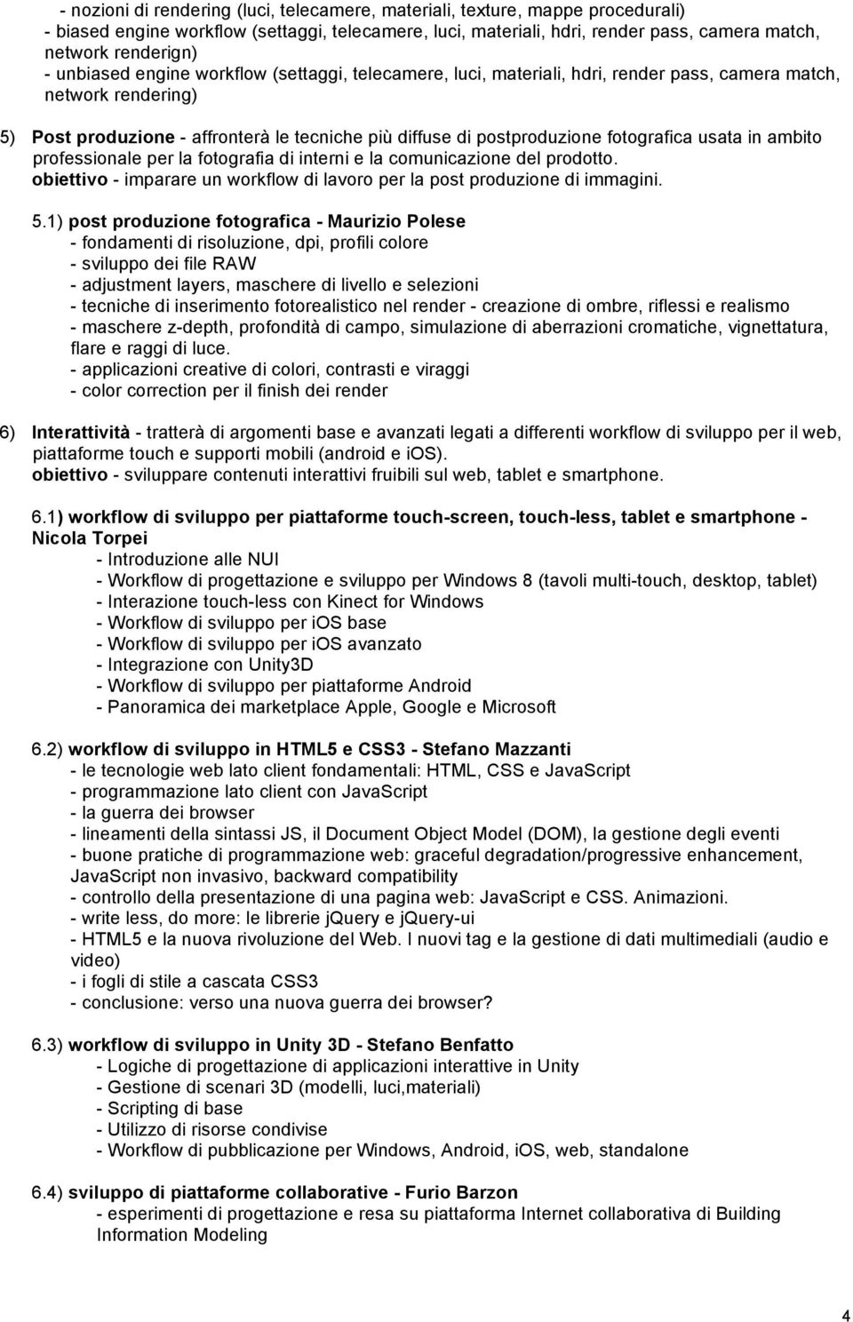 fotografica usata in ambito professionale per la fotografia di interni e la comunicazione del prodotto. obiettivo - imparare un workflow di lavoro per la post produzione di immagini. 5.