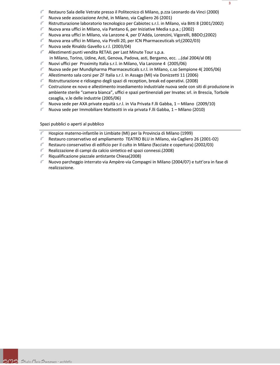 p.a.; (2002) Nuova area uffici in Milano, via Lanzone 4, per D Adda, Lorenzini, Vigorelli, BBDO;(2002) Nuova area uffici in Milano, via Pirelli 20, per ICN Pharmaceuticals srl;(2002/03) Nuova sede