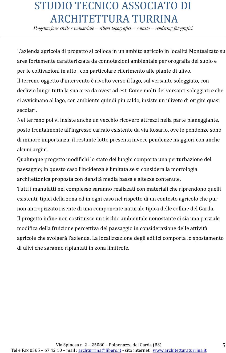 Come molti dei versanti soleggiati e che si avvicinano al lago, con ambiente quindi piu caldo, insiste un uliveto di origini quasi secolari.