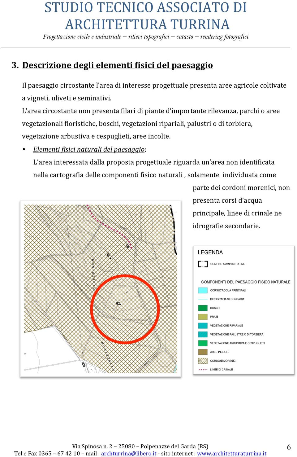 L area circostante non presenta filari di piante d importante rilevanza, parchi o aree vegetazionali floristiche, boschi, vegetazioni ripariali, palustri o di torbiera, vegetazione arbustiva e