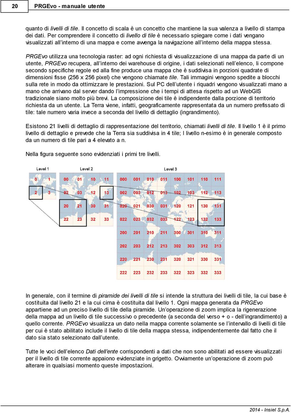 PRGEvo utilizza una tecnologia raster: ad ogni richiesta di visualizzazione di una mappa da parte di un utente, PRGEvo recupera, all interno dei warehouse di origine, i dati selezionati nell elenco,