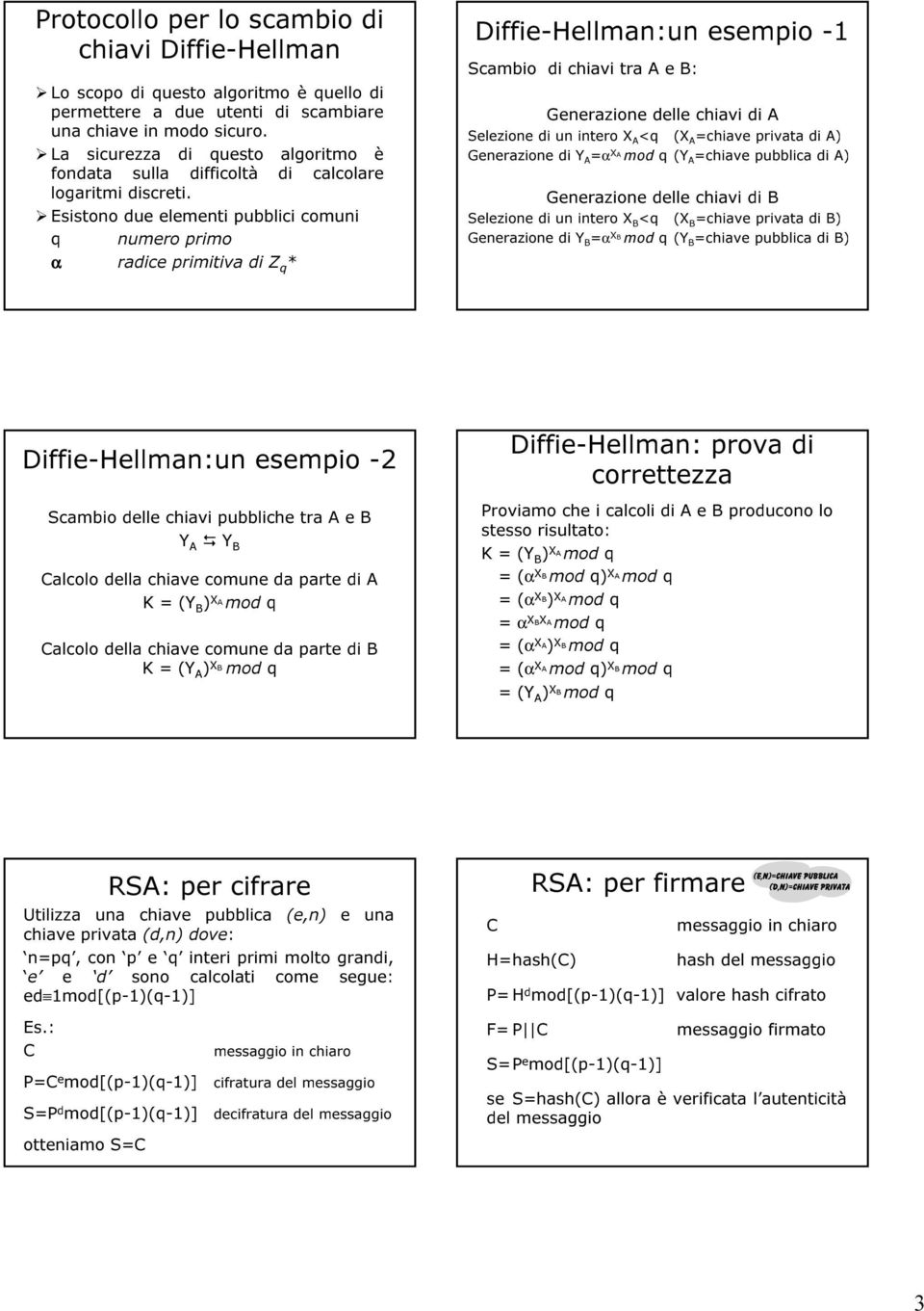 Esistono due elementi pubblici comuni q numero primo α radice primitiva di Z q * Diffie-Hellman:un esempio -1 Scambio di chiavi tra A e B: Generazione delle chiavi di A Selezione di un intero X A <q