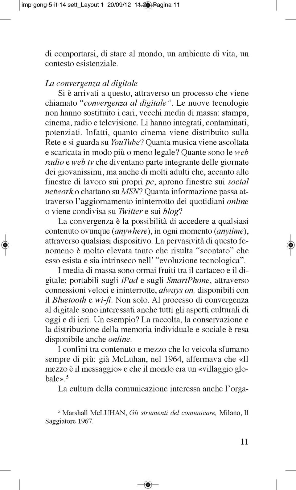 le nuove tecnologie non hanno sostituito i cari, vecchi media di massa: stampa, cinema, radio e televisione. li hanno integrati, contaminati, potenziati.