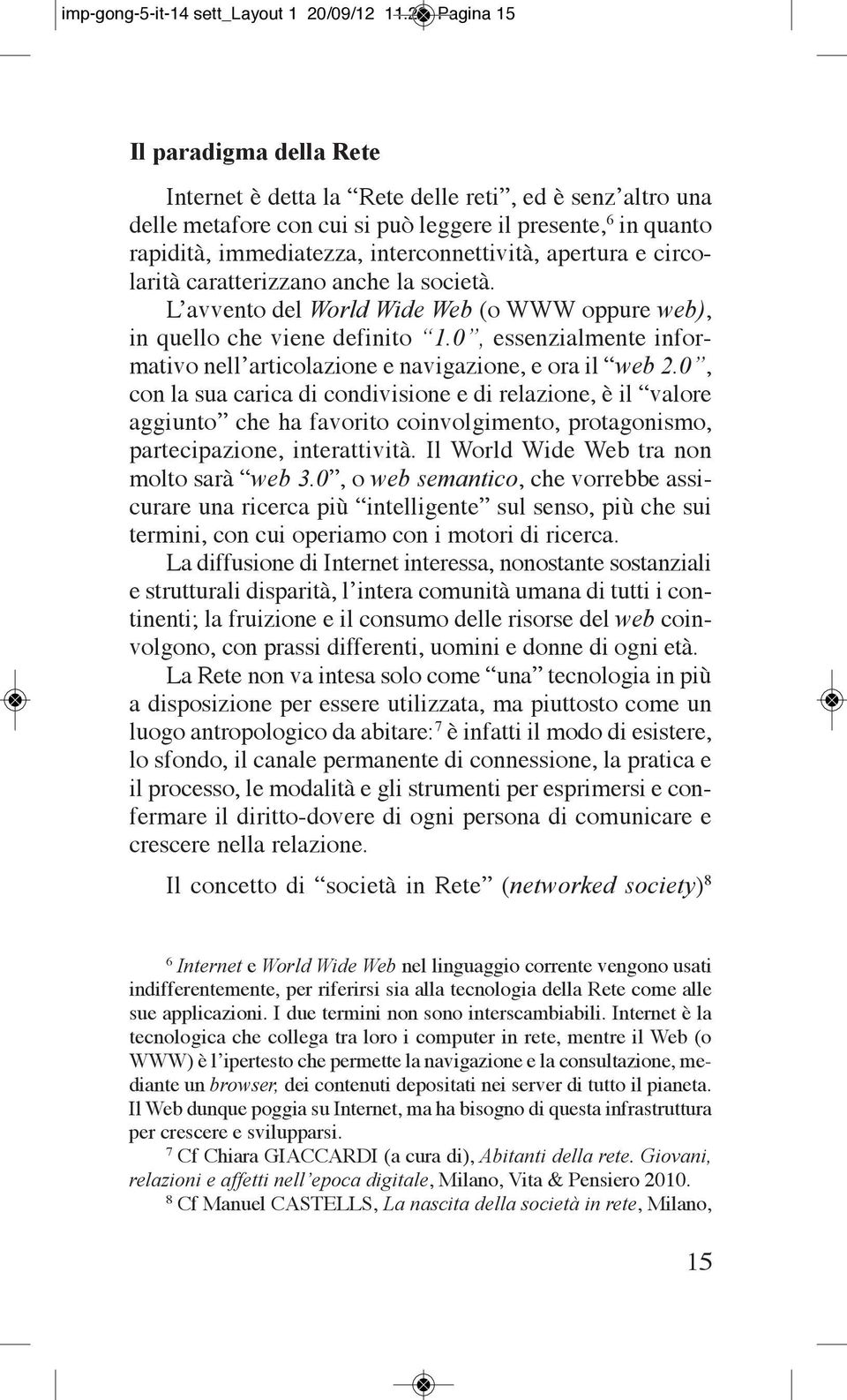 apertura e circolarità caratterizzano anche la società. l avvento del World Wide Web (o WWW oppure web), in quello che viene definito 1.