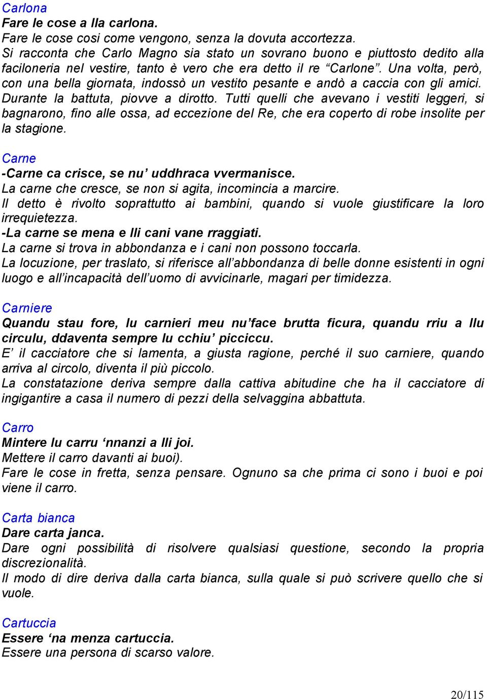 Una volta, però, con una bella giornata, indossò un vestito pesante e andò a caccia con gli amici. Durante la battuta, piovve a dirotto.