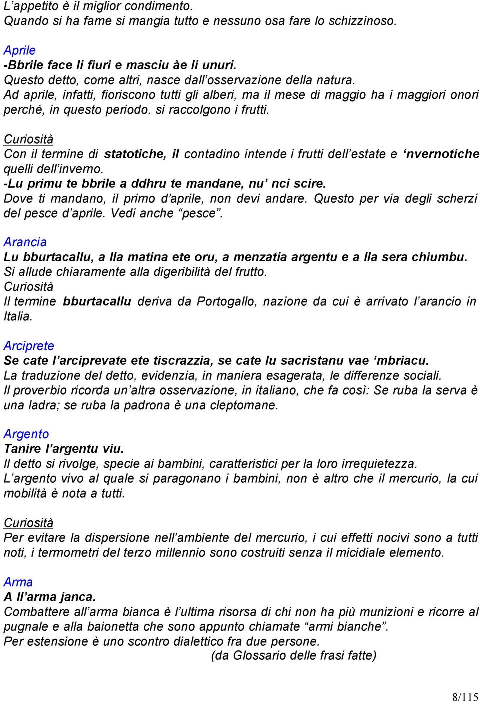 si raccolgono i frutti. Con il termine di statotiche, il contadino intende i frutti dell estate e nvernotiche quelli dell inverno. -Lu primu te bbrile a ddhru te mandane, nu nci scire.