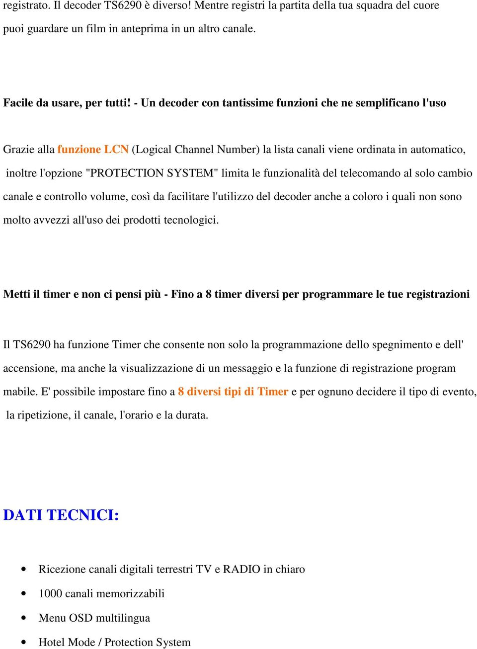 limita le funzionalità del telecomando al solo cambio canale e controllo volume, così da facilitare l'utilizzo del decoder anche a coloro i quali non sono molto avvezzi all'uso dei prodotti