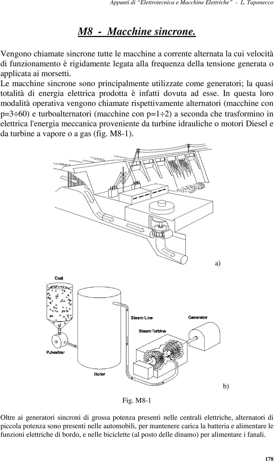 Le macchine sincrone sono principalmente utilizzate come generatori; la quasi totalità di energia elettrica prodotta è infatti dovuta ad esse.