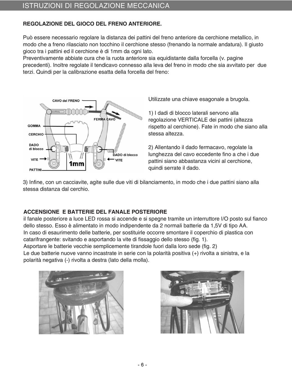 Il giusto gioco tra i pattini ed il cerchione è di 1mm da ogni lato. Preventivamente abbiate cura che la ruota anteriore sia equidistante dalla forcella (v. pagine precedenti).