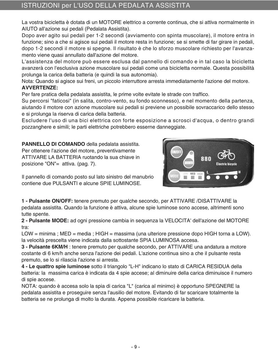 pedali, dopo 1-2 secondi il motore si spegne. Il risultato è che lo sforzo muscolare richiesto per l'avanzamento viene quasi annullato dall'azione del motore.