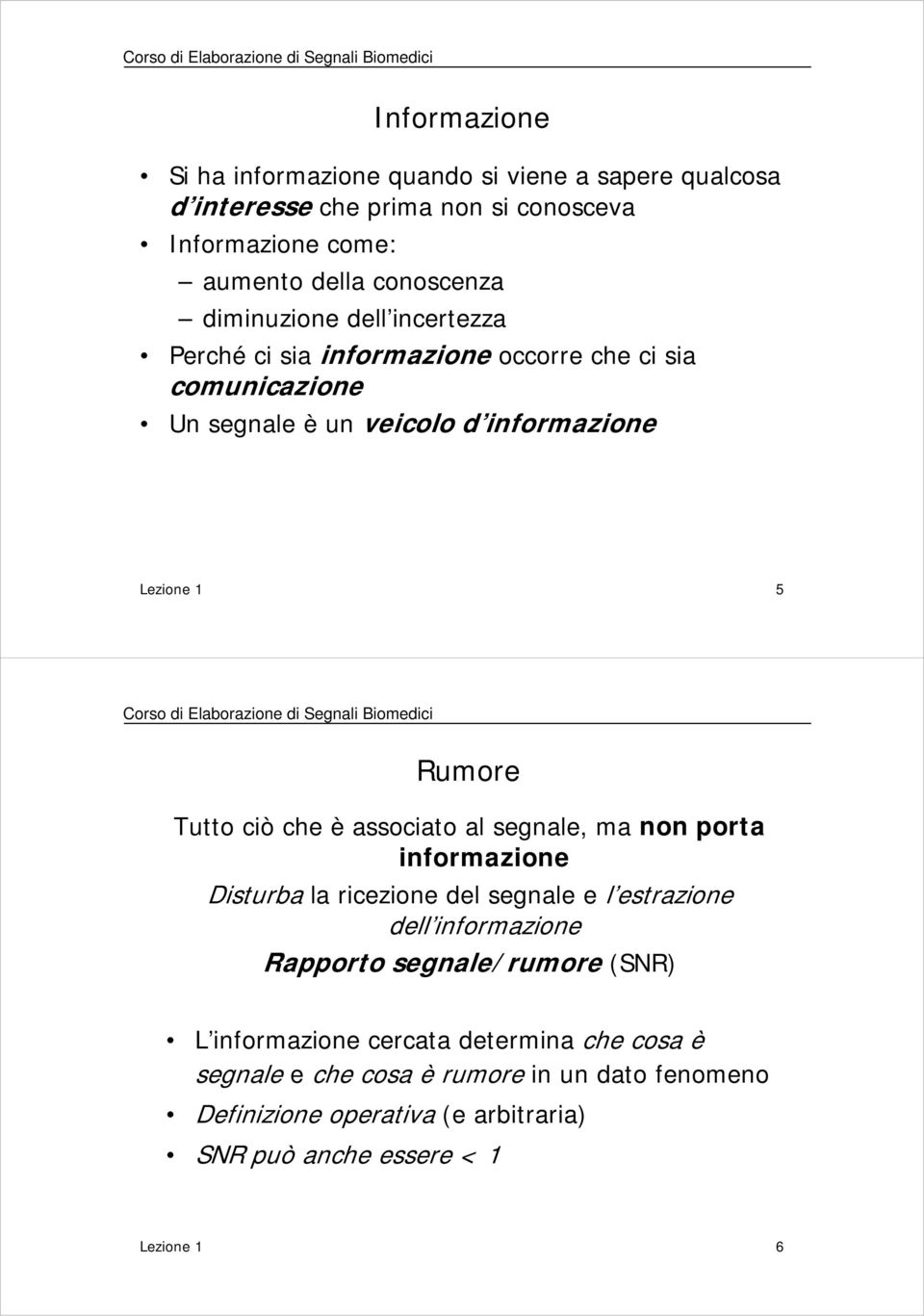 Elaborazione di Segnali Biomedici Rumore Tutto ciò che è associato al segnale, ma non porta informazione Disturba la ricezione del segnale e l estrazione dell informazione