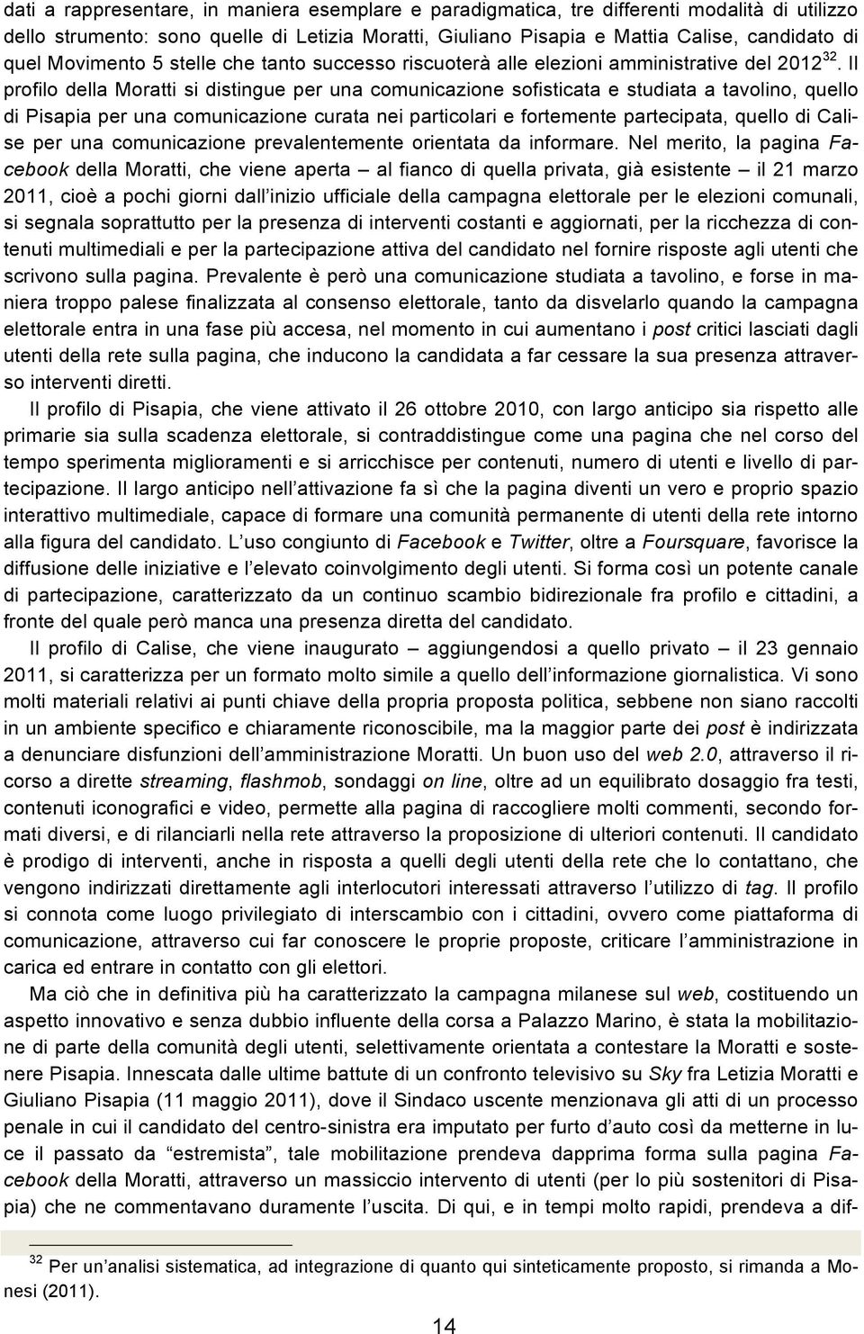 Il profilo della Moratti si distingue per una comunicazione sofisticata e studiata a tavolino, quello di Pisapia per una comunicazione curata nei particolari e fortemente partecipata, quello di