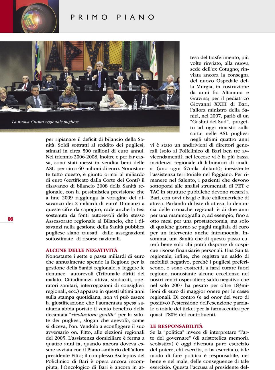 Nonostante tutto questo, è giunto ormai al miliardo di euro (certificato dalla Corte dei Conti) il disavanzo di bilancio 2008 della Sanità regionale, con la pessimistica previsione che a fine 2009