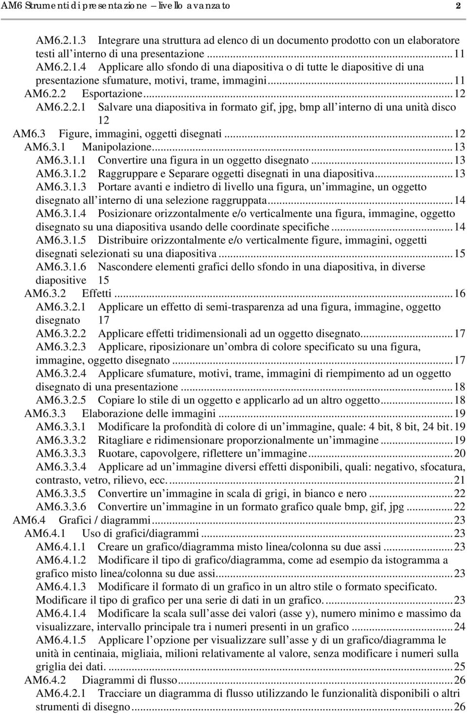 3.1.1 Convertire una figura in un oggetto disegnato...13 AM6.3.1.2 Raggruppare e Separare oggetti disegnati in una diapositiva...13 AM6.3.1.3 Portare avanti e indietro di livello una figura, un immagine, un oggetto disegnato all interno di una selezione raggruppata.