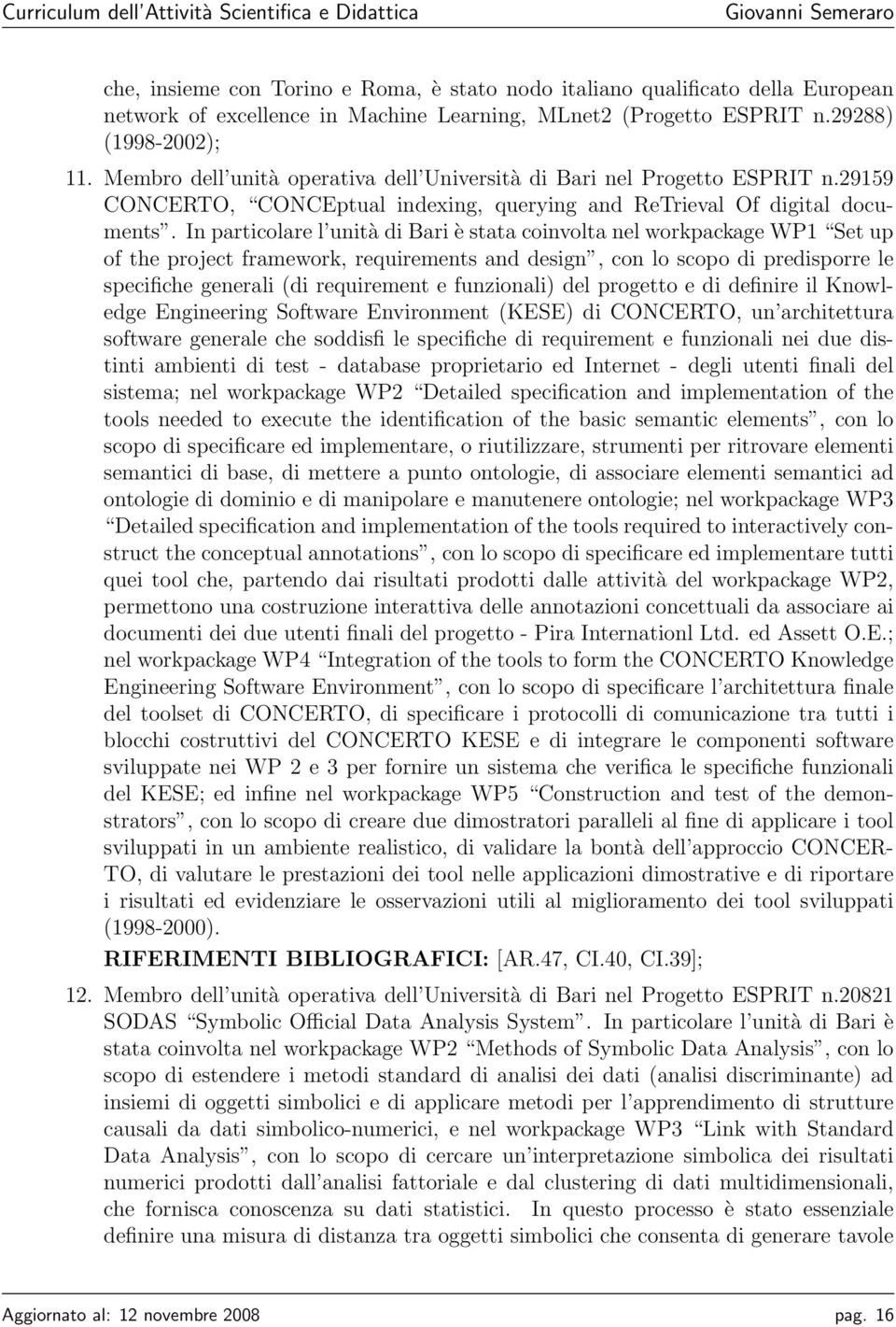 In particolare l unità di Bari è stata coinvolta nel workpackage WP1 Set up of the project framework, requirements and design, con lo scopo di predisporre le specifiche generali (di requirement e