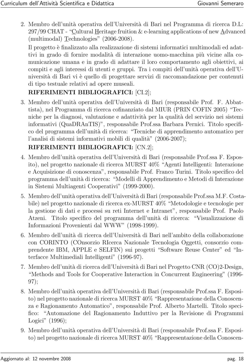 Il progetto è finalizzato alla realizzazione di sistemi informatici multimodali ed adattivi in grado di fornire modalità di interazione uomo-macchina più vicine alla comunicazione umana e in grado di