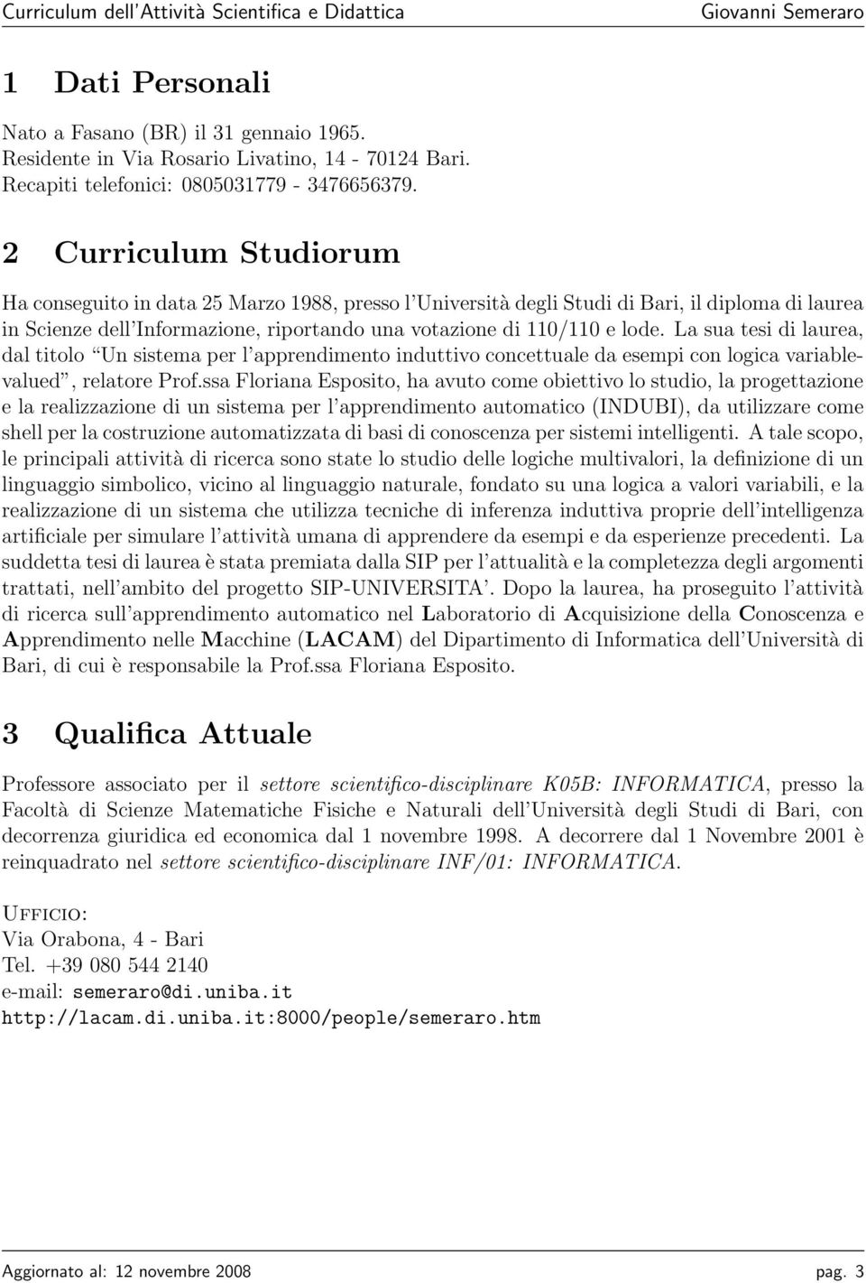 La sua tesi di laurea, dal titolo Un sistema per l apprendimento induttivo concettuale da esempi con logica variablevalued, relatore Prof.