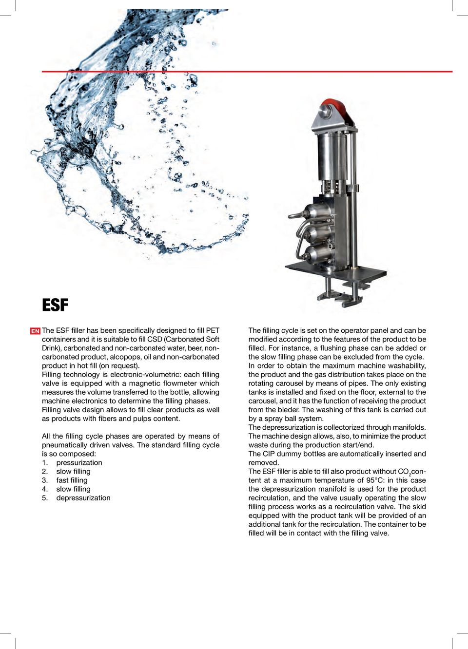 Filling technology is electronic-volumetric: each filling valve is equipped with a magnetic flowmeter which measures the volume transferred to the bottle, allowing machine electronics to determine