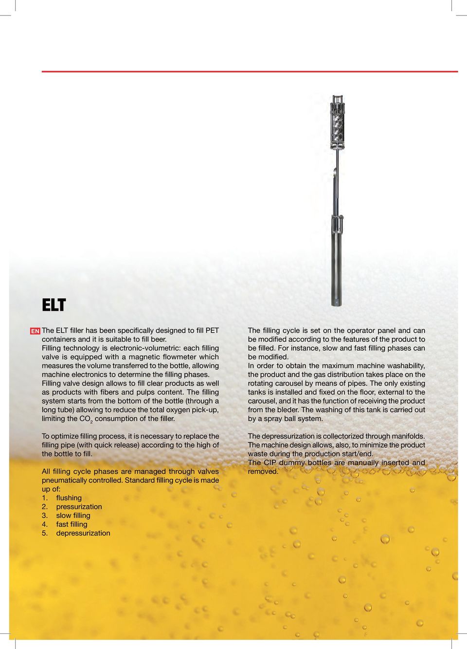 the filling phases. Filling valve design allows to fill clear products as well as products with fibers and pulps content.