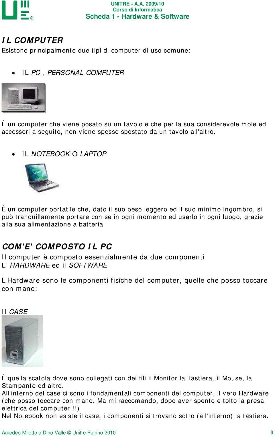 IL NOTEBOOK O LAPTOP È un computer portatile che, dato il suo peso leggero ed il suo minimo ingombro, si può tranquillamente portare con se in ogni momento ed usarlo in ogni luogo, grazie alla sua