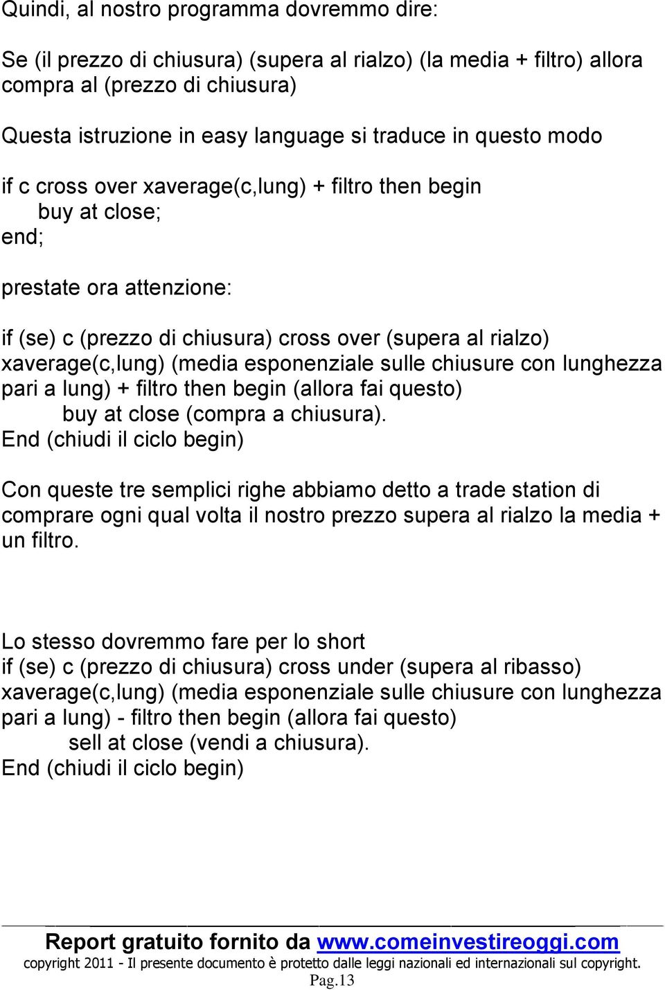 esponenziale sulle chiusure con lunghezza pari a lung) + filtro then begin (allora fai questo) buy at close (compra a chiusura).