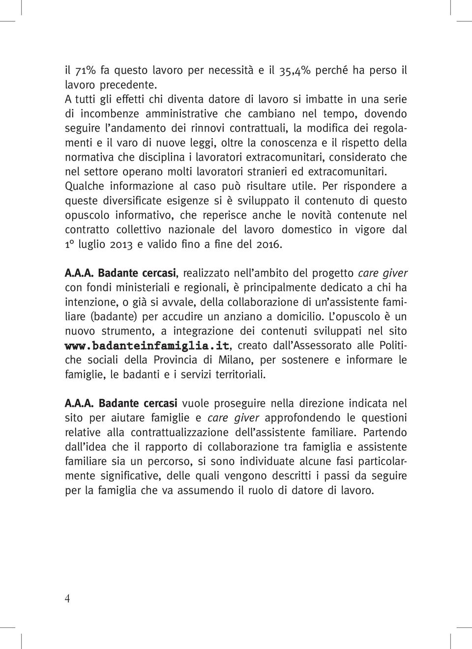 regolamenti e il varo di nuove leggi, oltre la conoscenza e il rispetto della normativa che disciplina i lavoratori extracomunitari, considerato che nel settore operano molti lavoratori stranieri ed