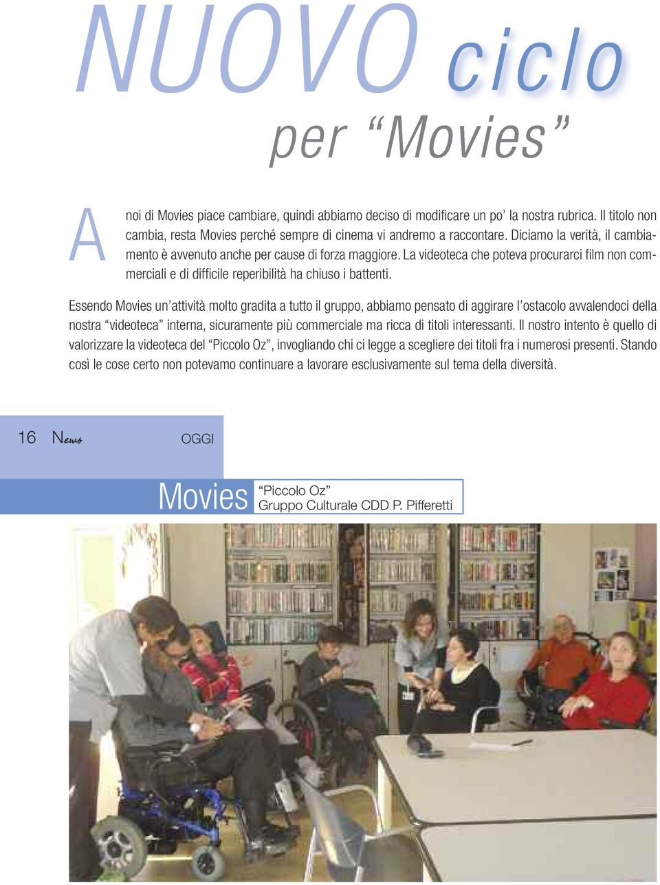 Essendo Movies un attività molto gradita a tutto il gruppo, abbiamo pensato di aggirare l ostacolo avvalendoci della nostra videoteca interna, sicuramente più commerciale ma ricca di titoli