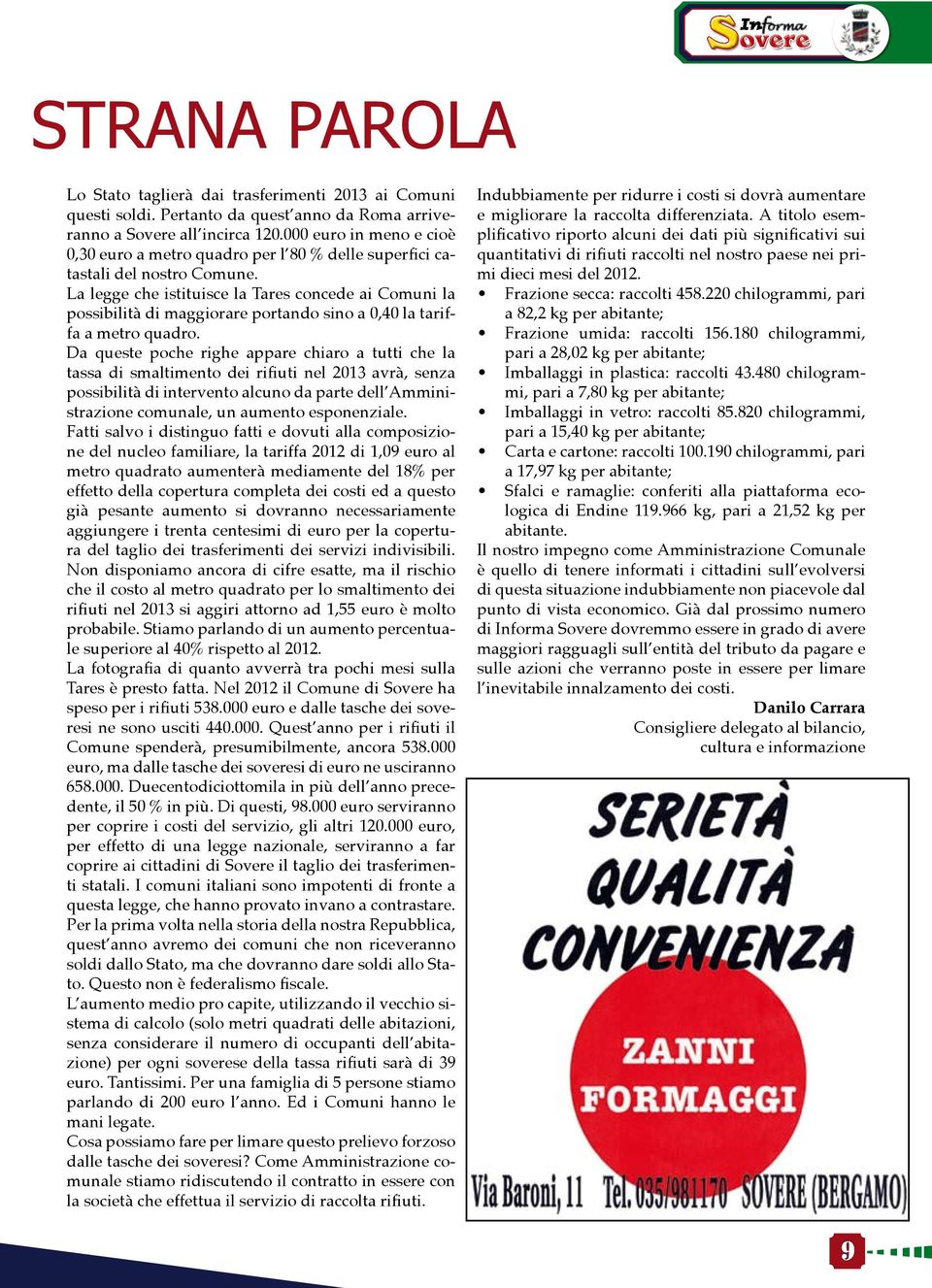 La legge che istituisce la Tares concede ai Comuni la possibilità di maggiorare portando sino a 0,40 la tariffa a metro quadro.