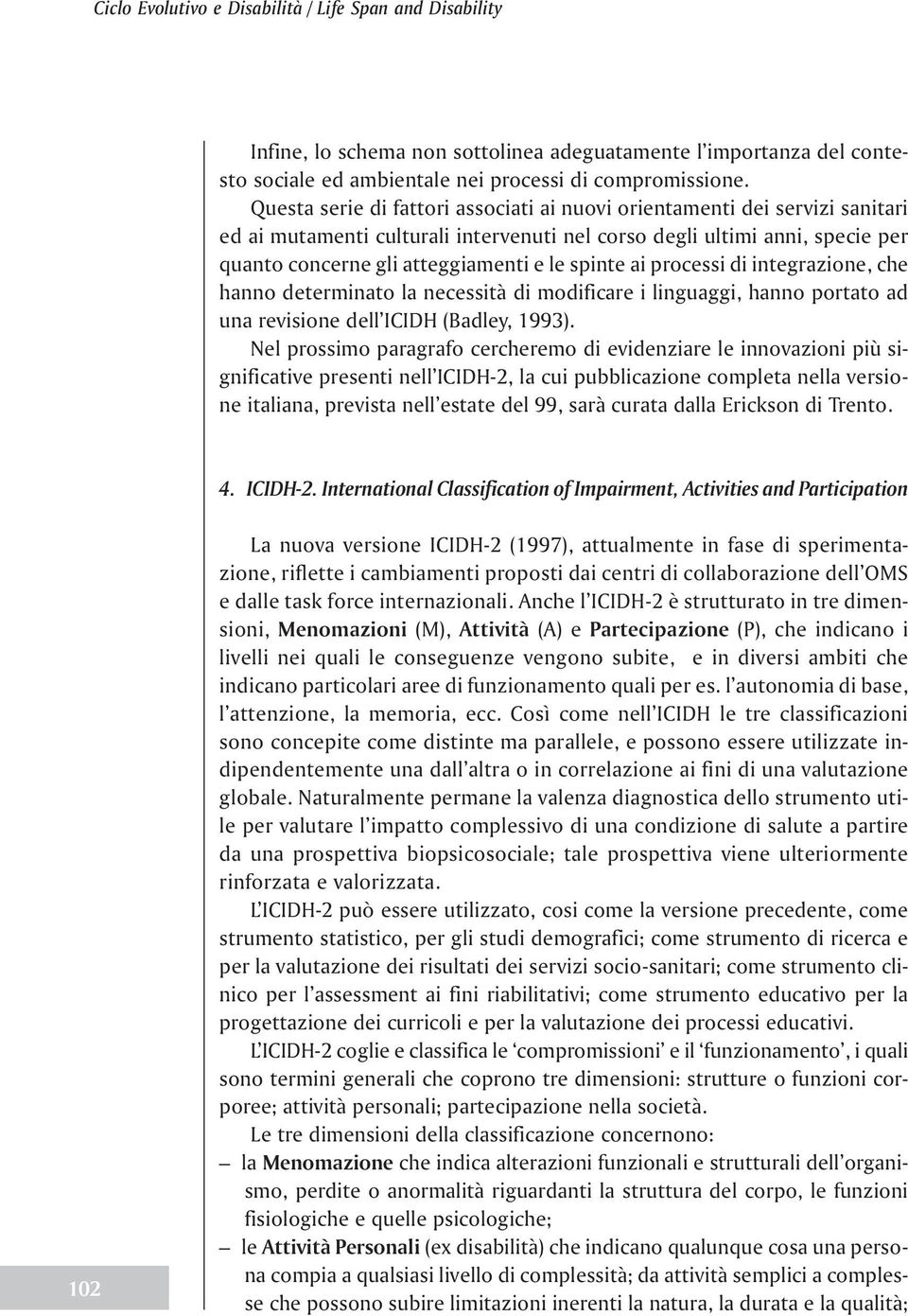 spinte ai processi di integrazione, che hanno determinato la necessità di modificare i linguaggi, hanno portato ad una revisione dell ICIDH (Badley, 1993).