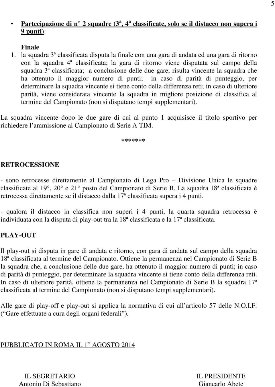 a conclusione delle due gare, risulta vincente la squadra che ha ottenuto il maggior numero di punti; in caso di parità di punteggio, per determinare la squadra vincente si tiene conto della