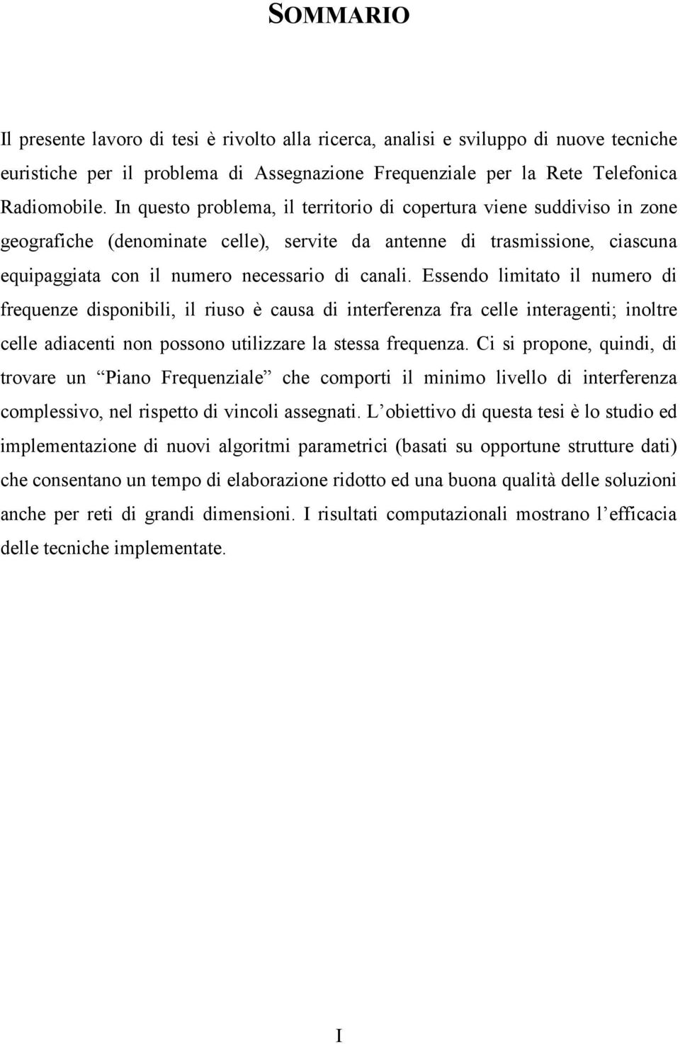 Essendo limitato il numero di frequenze disponibili, il riuso è causa di interferenza fra celle interagenti; inoltre celle adiacenti non possono utilizzare la stessa frequenza.