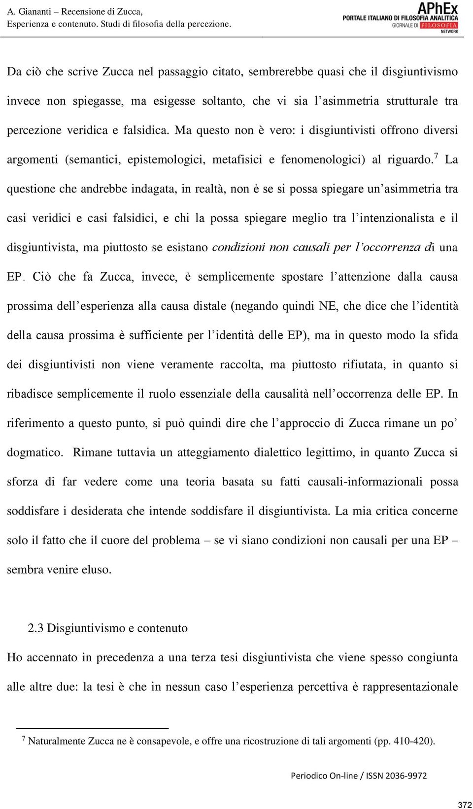 7 La questione che andrebbe indagata, in realtà, non è se si possa spiegare un asimmetria tra casi veridici e casi falsidici, e chi la possa spiegare meglio tra l intenzionalista e il disgiuntivista,