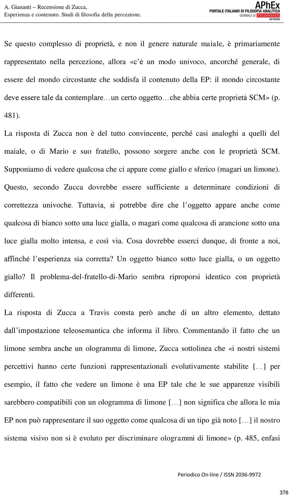 La risposta di Zucca non è del tutto convincente, perché casi analoghi a quelli del maiale, o di Mario e suo fratello, possono sorgere anche con le proprietà SCM.