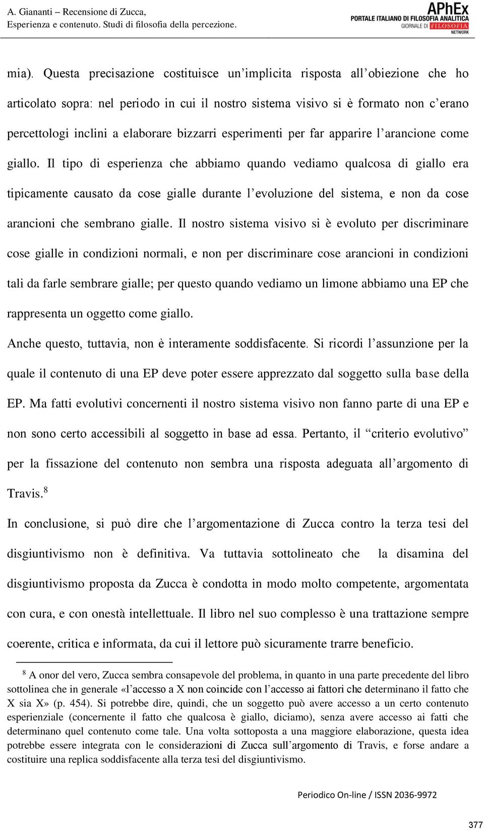 Il tipo di esperienza che abbiamo quando vediamo qualcosa di giallo era tipicamente causato da cose gialle durante l evoluzione del sistema, e non da cose arancioni che sembrano gialle.