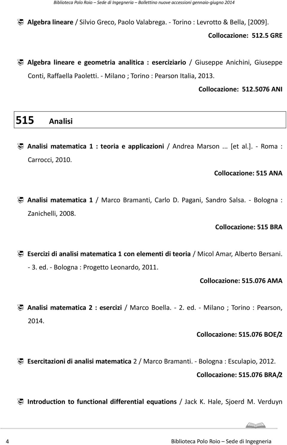 5076 ANI 515 Analisi Analisi matematica 1 : teoria e applicazioni / Andrea Marson... [et al.]. - Roma : Carrocci, 2010. Collocazione: 515 ANA Analisi matematica 1 / Marco Bramanti, Carlo D.