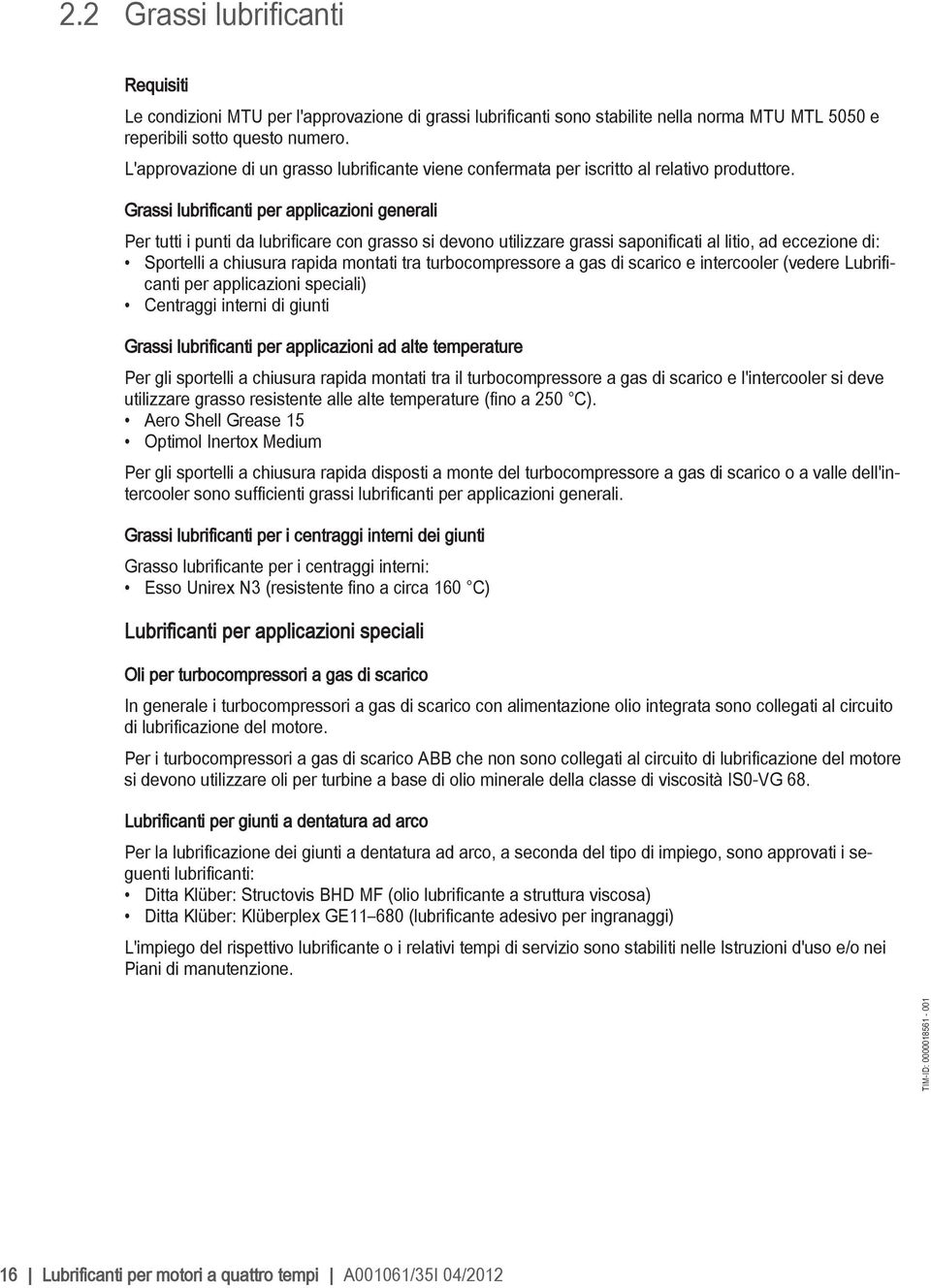 Grassi lubrificanti per applicazioni generali Per tutti i punti da lubrificare con grasso si devono utilizzare grassi saponificati al litio, ad eccezione di: Sportelli a chiusura rapida montati tra