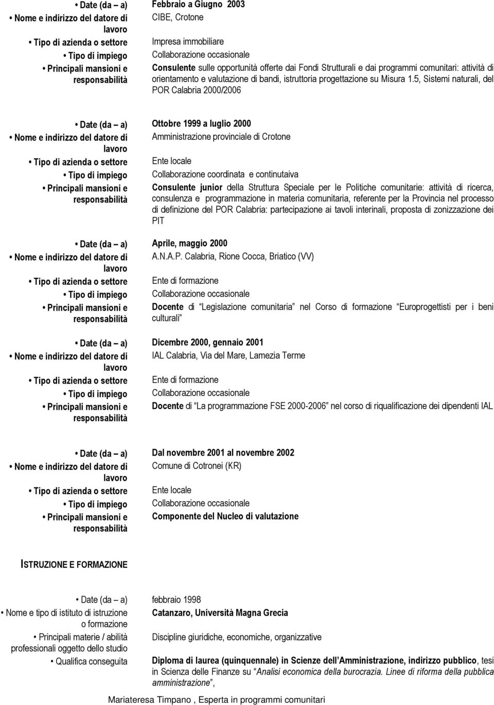 5, Sistemi naturali, del POR Calabria 2000/2006 Date (da a) Ottobre 1999 a luglio 2000 Nome e indirizzo del datore di Amministrazione provinciale di Crotone Tipo di azienda o settore Ente locale Tipo