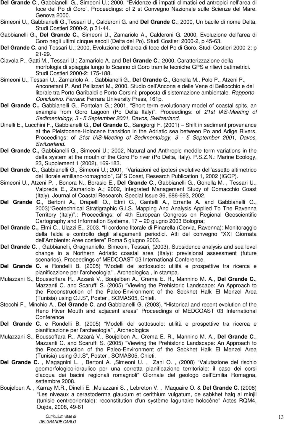 Studi Costieri 2000-2, p 45-63. Del C. and Tessari U.; 2000, Evoluzione dell area di foce del Po di Goro. Studi Costieri 2000-2: p 21-29. Ciavola P., Gatti M., Tessari U.; Zamariolo A. and Del C.