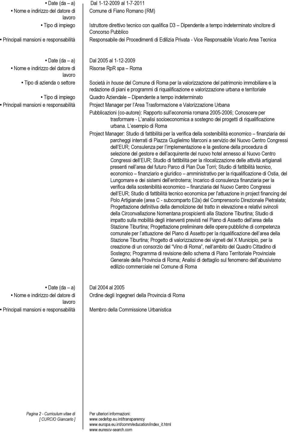 indirizzo del datore di Risorse RpR spa Roma Tipo di impiego Quadro Aziendale Dipendente a tempo indeterminato Principali mansioni e responsabilità Project Manager per l Area Trasformazione e