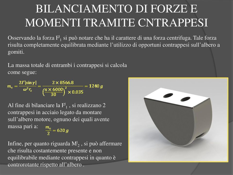 La massa totale di entrambi i contrappesi si calcola come segue: Al fine di bilanciare la F 1, si realizzano 2 contrappesi in acciaio legato da montare sull