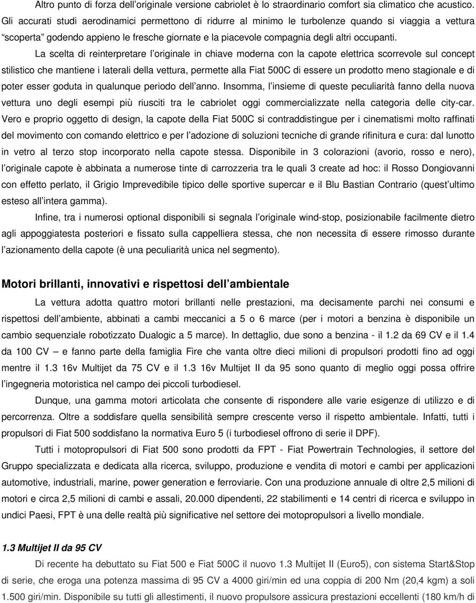 La scelta di reinterpretare l originale in chiave moderna con la capote elettrica scorrevole sul concept stilistico che mantiene i laterali della vettura, permette alla Fiat 500C di essere un