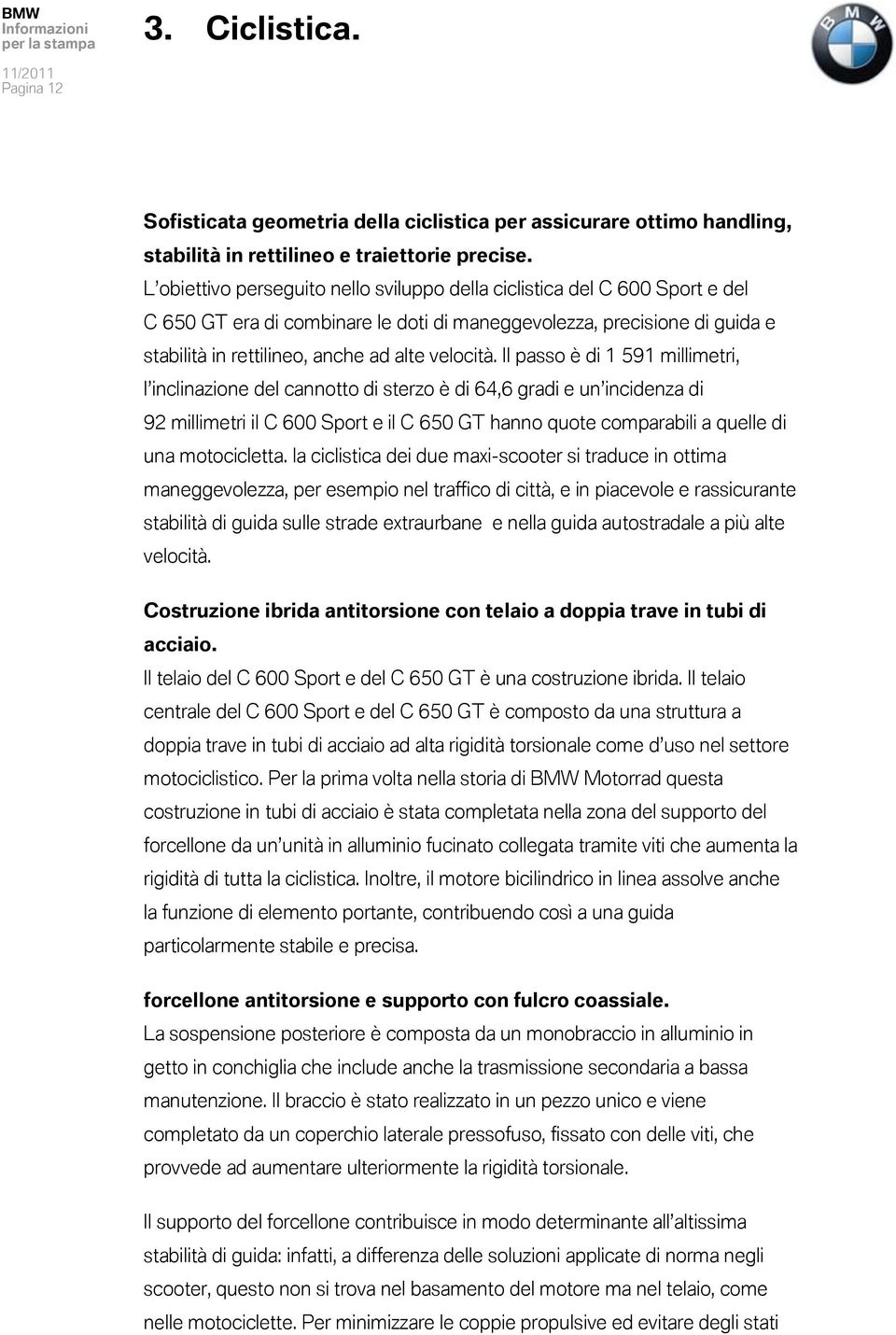 Il passo è di 1 591 millimetri, l inclinazione del cannotto di sterzo è di 64,6 gradi e un incidenza di 92 millimetri il C 600 Sport e il C 650 GT hanno quote comparabili a quelle di una motocicletta.