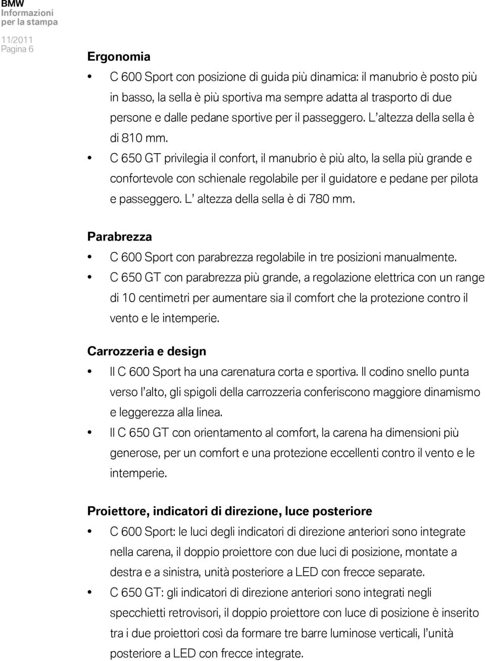 C 650 GT privilegia il confort, il manubrio è più alto, la sella più grande e confortevole con schienale regolabile per il guidatore e pedane per pilota e passeggero.